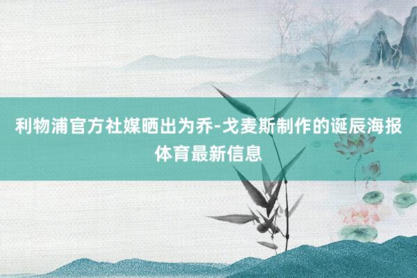 利物浦官方社媒晒出为乔-戈麦斯制作的诞辰海报体育最新信息