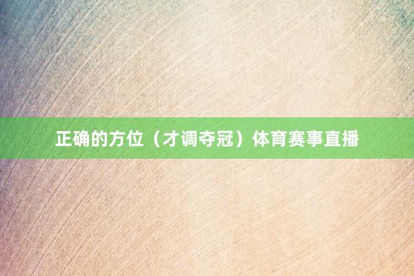正确的方位（才调夺冠）体育赛事直播
