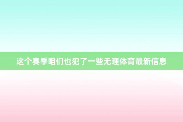 这个赛季咱们也犯了一些无理体育最新信息