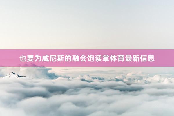 也要为威尼斯的融会饱读掌体育最新信息