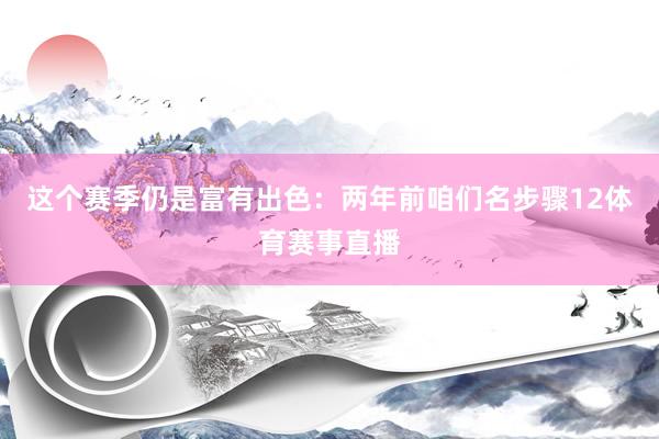 这个赛季仍是富有出色：两年前咱们名步骤12体育赛事直播