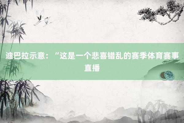 迪巴拉示意：“这是一个悲喜错乱的赛季体育赛事直播