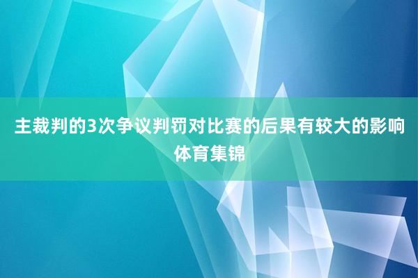 主裁判的3次争议判罚对比赛的后果有较大的影响体育集锦