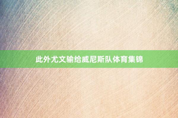 此外尤文输给威尼斯队体育集锦
