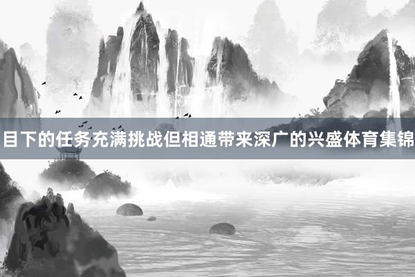 目下的任务充满挑战但相通带来深广的兴盛体育集锦