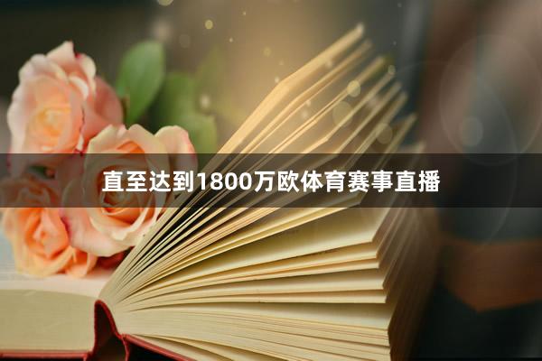直至达到1800万欧体育赛事直播