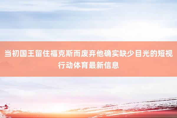 当初国王留住福克斯而废弃他确实缺少目光的短视行动体育最新信息