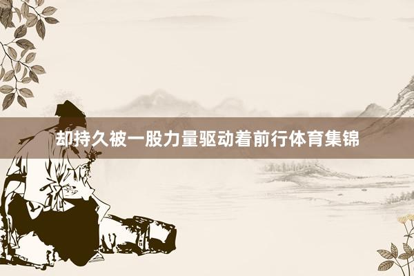 却持久被一股力量驱动着前行体育集锦