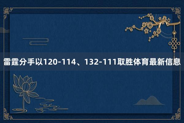 雷霆分手以120-114、132-111取胜体育最新信息