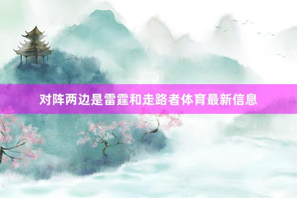 对阵两边是雷霆和走路者体育最新信息
