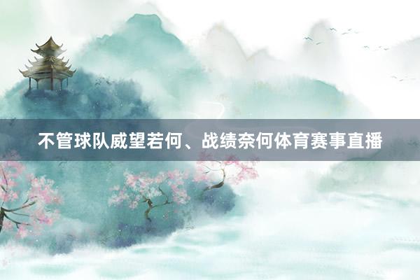 不管球队威望若何、战绩奈何体育赛事直播