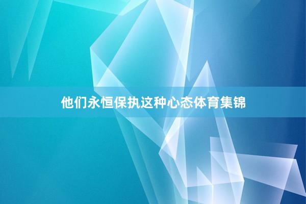 他们永恒保执这种心态体育集锦