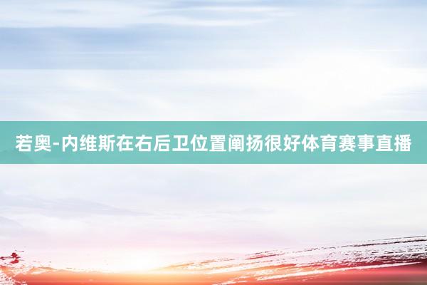 若奥-内维斯在右后卫位置阐扬很好体育赛事直播