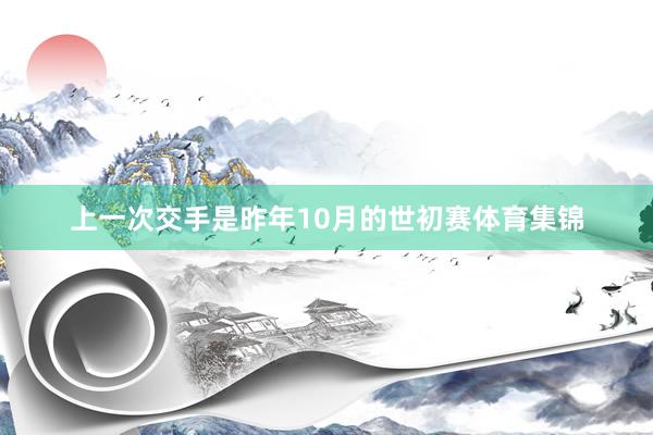 上一次交手是昨年10月的世初赛体育集锦