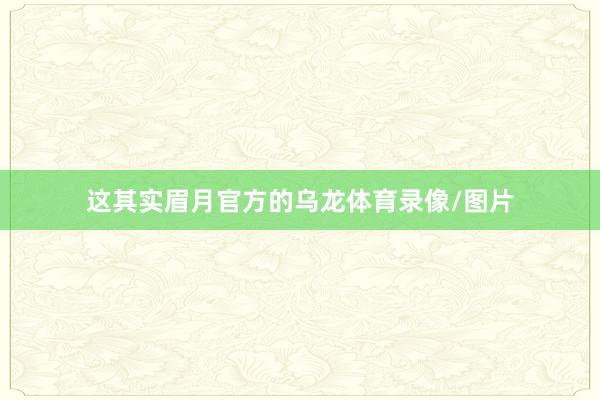 这其实眉月官方的乌龙体育录像/图片