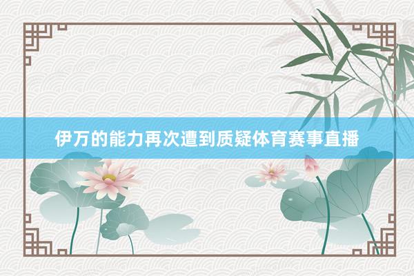 伊万的能力再次遭到质疑体育赛事直播