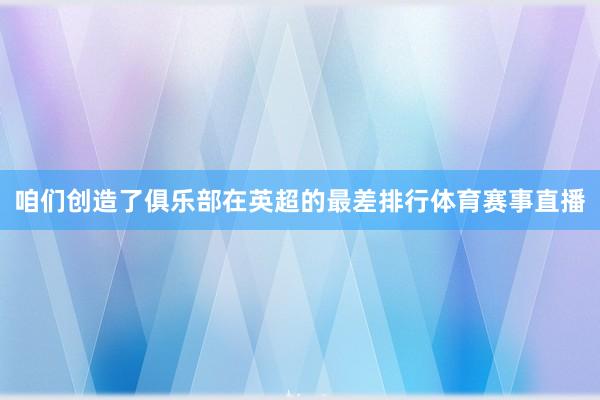 咱们创造了俱乐部在英超的最差排行体育赛事直播