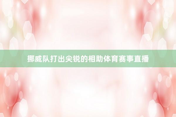 挪威队打出尖锐的相助体育赛事直播