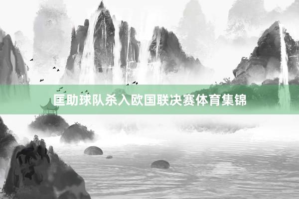 匡助球队杀入欧国联决赛体育集锦