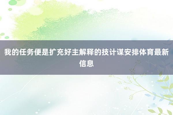 我的任务便是扩充好主解释的技计谋安排体育最新信息