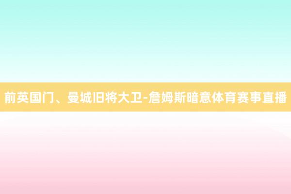 前英国门、曼城旧将大卫-詹姆斯暗意体育赛事直播