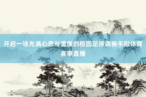 开启一场充满心思与温度的校园足球调换手脚体育赛事直播