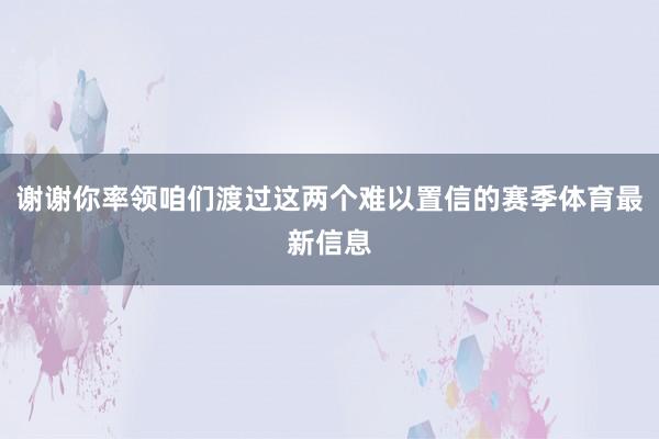 谢谢你率领咱们渡过这两个难以置信的赛季体育最新信息