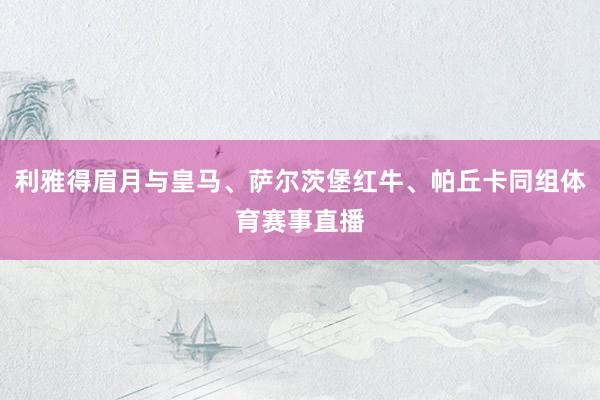 利雅得眉月与皇马、萨尔茨堡红牛、帕丘卡同组体育赛事直播
