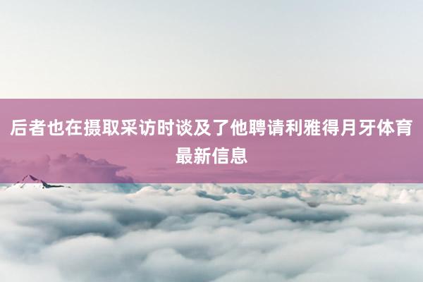 后者也在摄取采访时谈及了他聘请利雅得月牙体育最新信息