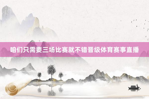 咱们只需要三场比赛就不错晋级体育赛事直播