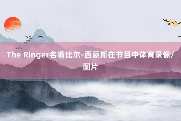 The Ringer名嘴比尔-西蒙斯在节目中体育录像/图片
