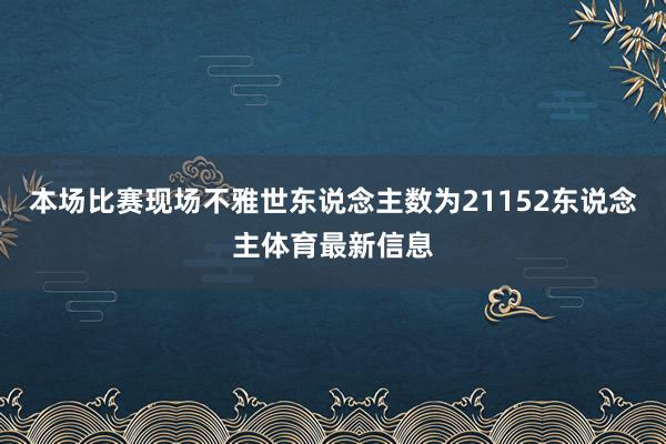 本场比赛现场不雅世东说念主数为21152东说念主体育最新信息