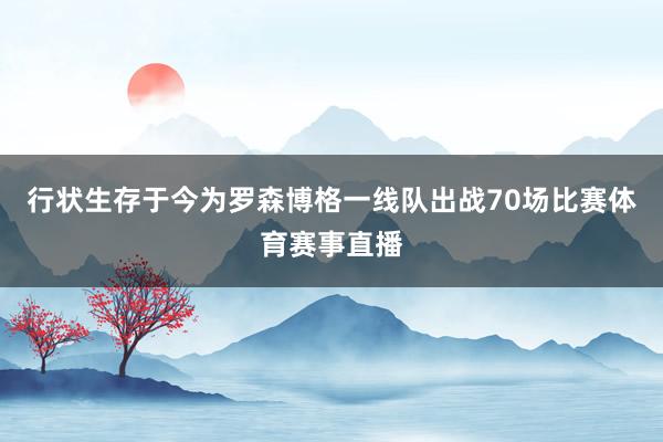 行状生存于今为罗森博格一线队出战70场比赛体育赛事直播
