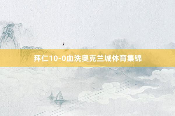 拜仁10-0血洗奥克兰城体育集锦