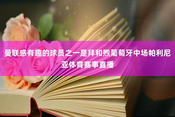 曼联感有趣的球员之一是拜和煦葡萄牙中场帕利尼亚体育赛事直播