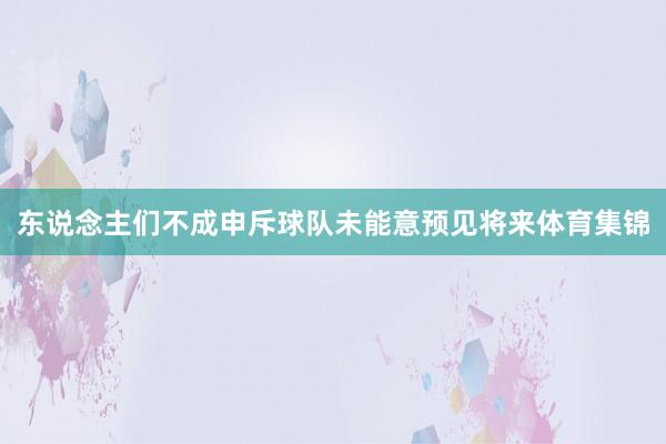 东说念主们不成申斥球队未能意预见将来体育集锦