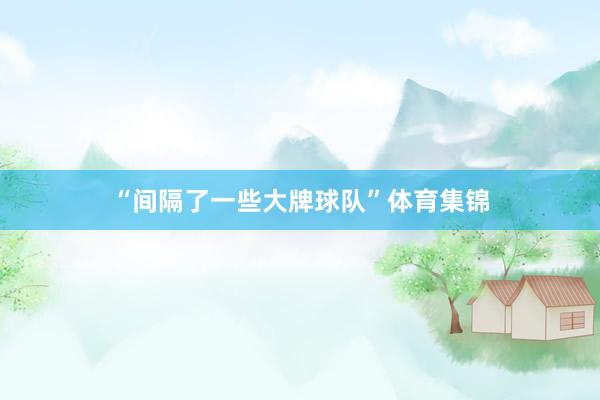 “间隔了一些大牌球队”体育集锦