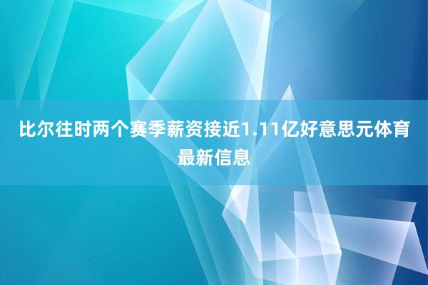 比尔往时两个赛季薪资接近1.11亿好意思元体育最新信息