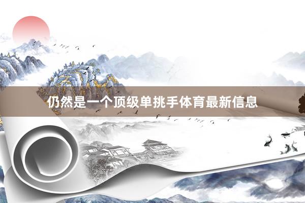 仍然是一个顶级单挑手体育最新信息