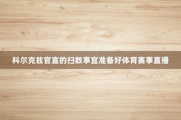 科尔克兹官宣的扫数事宜准备好体育赛事直播
