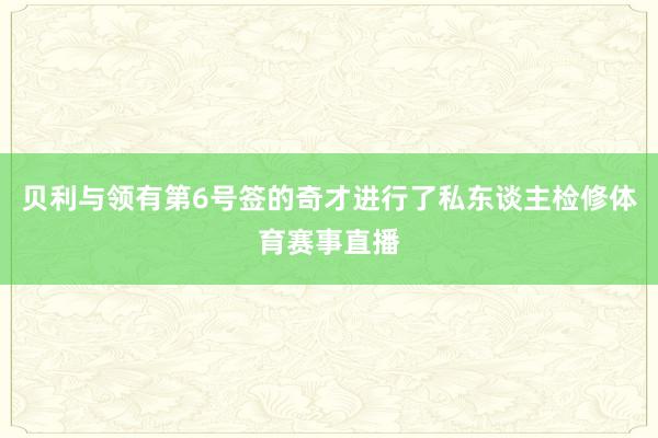 贝利与领有第6号签的奇才进行了私东谈主检修体育赛事直播