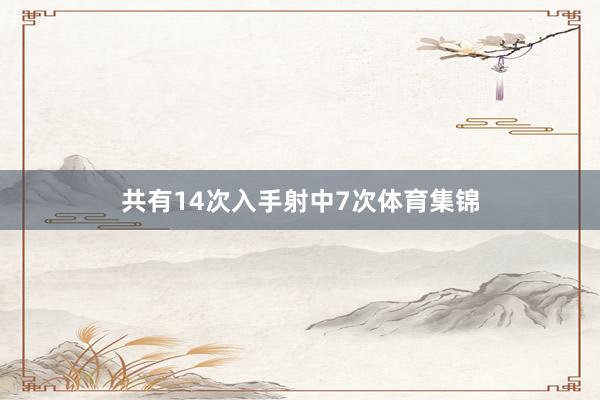 共有14次入手射中7次体育集锦
