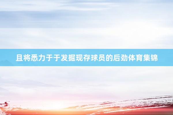 且将悉力于于发掘现存球员的后劲体育集锦