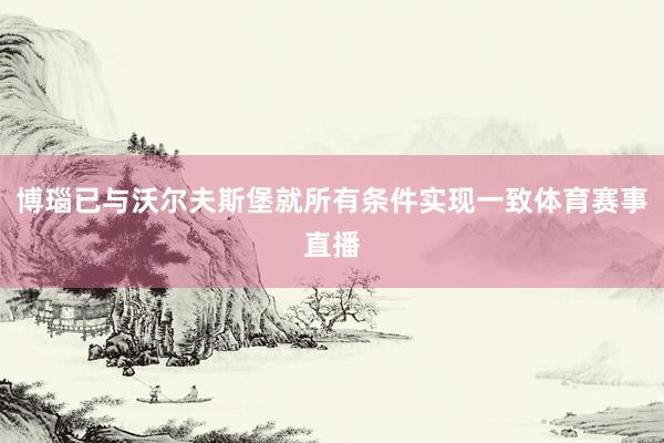 博瑙已与沃尔夫斯堡就所有条件实现一致体育赛事直播