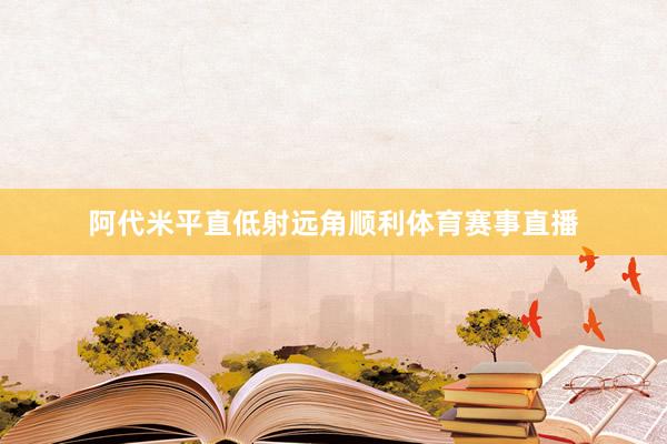 阿代米平直低射远角顺利体育赛事直播