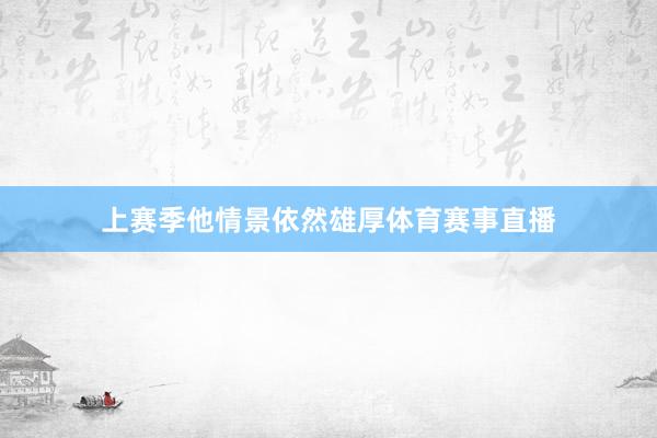 上赛季他情景依然雄厚体育赛事直播