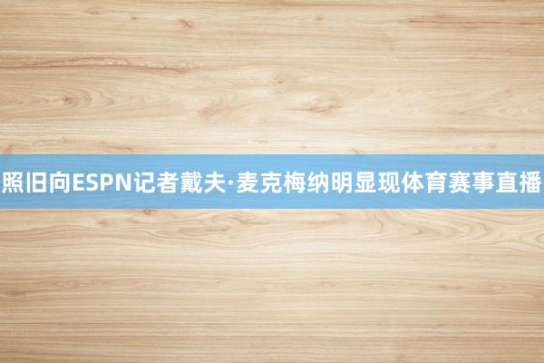 照旧向ESPN记者戴夫·麦克梅纳明显现体育赛事直播