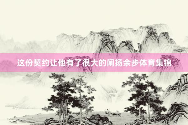 这份契约让他有了很大的阐扬余步体育集锦