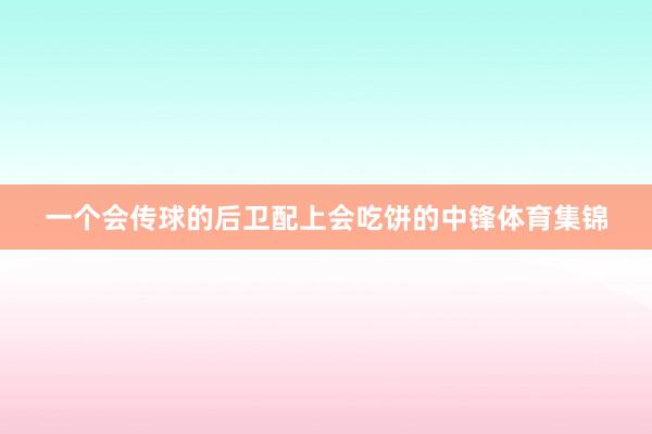 一个会传球的后卫配上会吃饼的中锋体育集锦