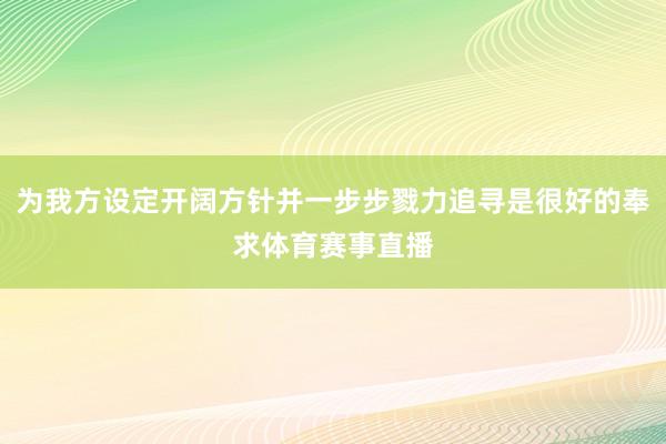 为我方设定开阔方针并一步步戮力追寻是很好的奉求体育赛事直播